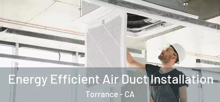 Energy Efficient Air Duct Installation Torrance - CA