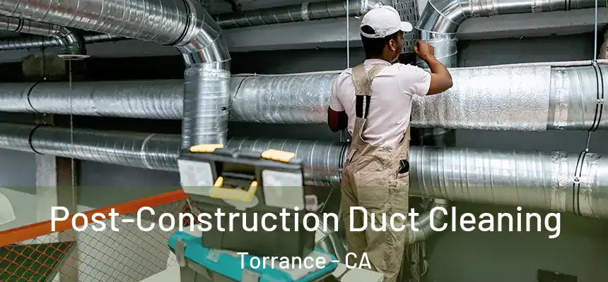 Post-Construction Duct Cleaning Torrance - CA